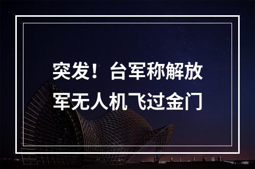 突发！台军称解放军无人机飞过金门