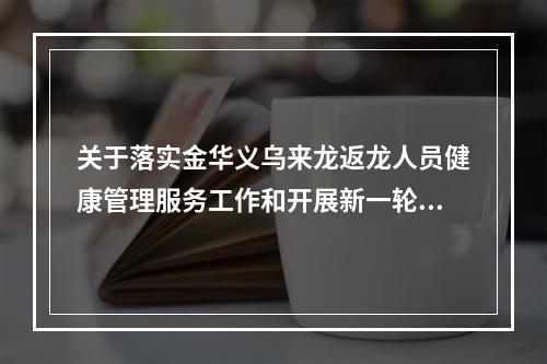 关于落实金华义乌来龙返龙人员健康管理服务工作和开展新一轮全区核酸扩面检 ...