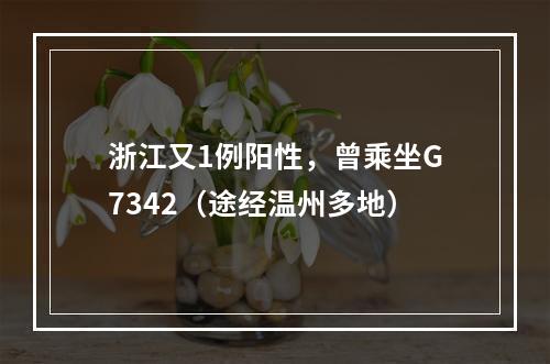 浙江又1例阳性，曾乘坐G7342（途经温州多地）