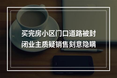 买完房小区门口道路被封闭业主质疑销售刻意隐瞒