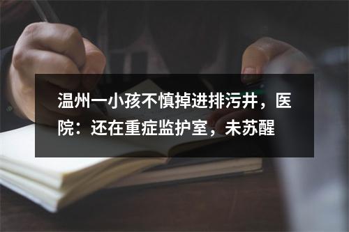 温州一小孩不慎掉进排污井，医院：还在重症监护室，未苏醒