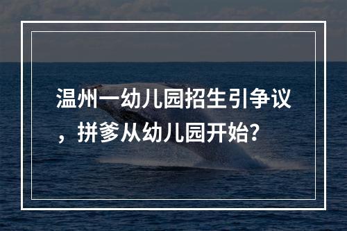 温州一幼儿园招生引争议，拼爹从幼儿园开始？