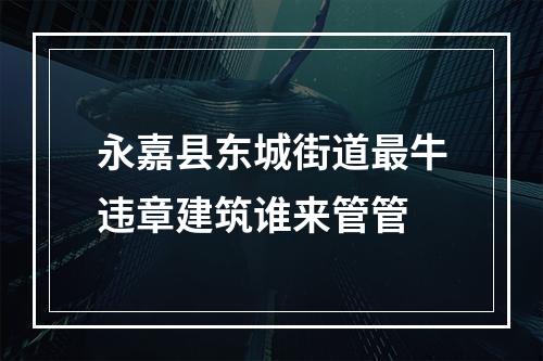 永嘉县东城街道最牛违章建筑谁来管管