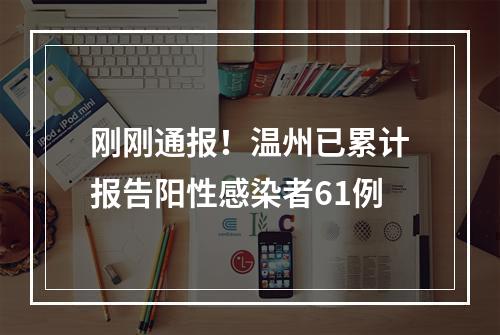 刚刚通报！温州已累计报告阳性感染者61例