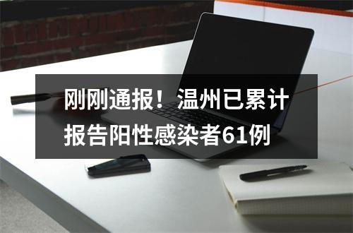 刚刚通报！温州已累计报告阳性感染者61例