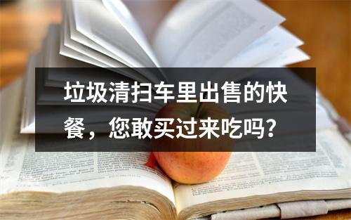 垃圾清扫车里出售的快餐，您敢买过来吃吗？