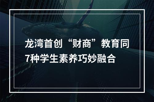 龙湾首创“财商”教育同7种学生素养巧妙融合