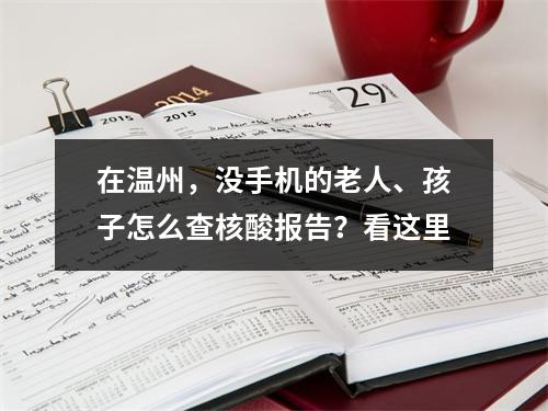 在温州，没手机的老人、孩子怎么查核酸报告？看这里
