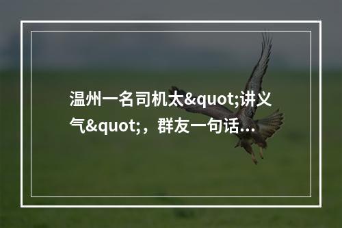 温州一名司机太"讲义气"，群友一句话，就马上掏钱，结果...