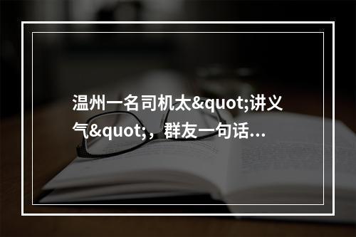 温州一名司机太"讲义气"，群友一句话，就马上掏钱，结果...