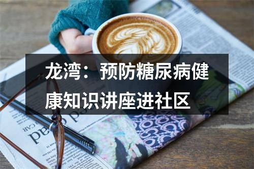 龙湾：预防糖尿病健康知识讲座进社区