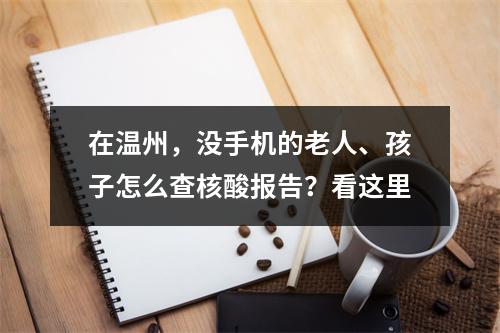 在温州，没手机的老人、孩子怎么查核酸报告？看这里