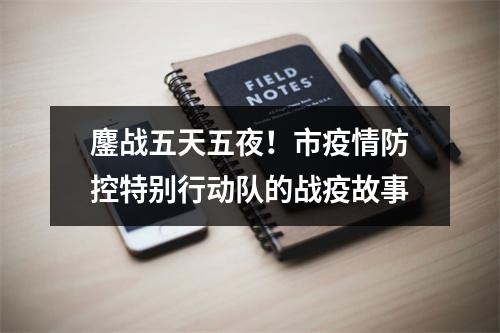 鏖战五天五夜！市疫情防控特别行动队的战疫故事