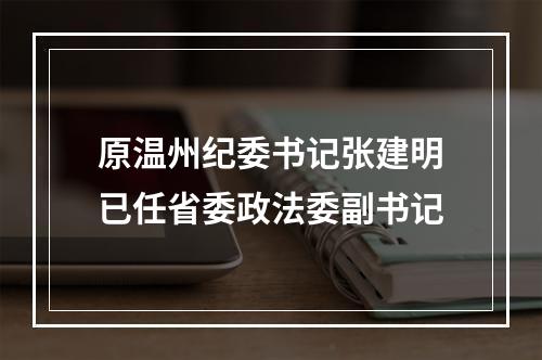 原温州纪委书记张建明已任省委政法委副书记
