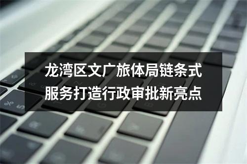 龙湾区文广旅体局链条式服务打造行政审批新亮点