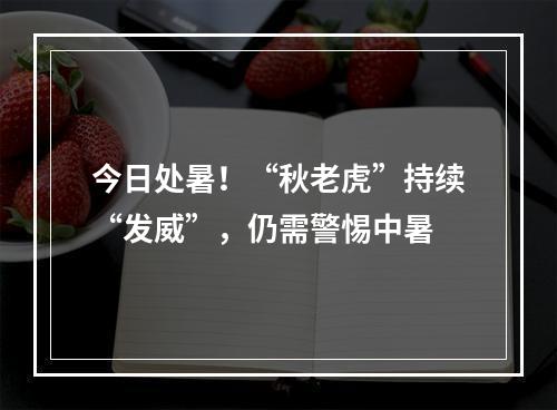 今日处暑！“秋老虎”持续“发威”，仍需警惕中暑