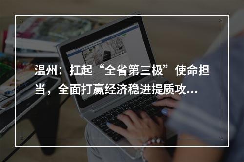 温州：扛起“全省第三极”使命担当，全面打赢经济稳进提质攻坚战