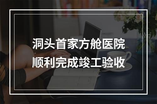 洞头首家方舱医院顺利完成竣工验收