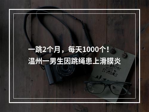 一跳2个月，每天1000个！温州一男生因跳绳患上滑膜炎