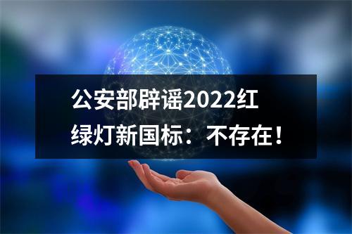 公安部辟谣2022红绿灯新国标：不存在！