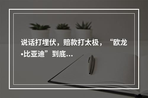 说话打埋伏，赔款打太极，“欧龙•比亚迪”到底在怕什么？