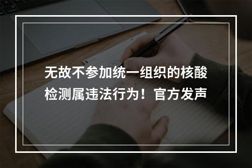 无故不参加统一组织的核酸检测属违法行为！官方发声