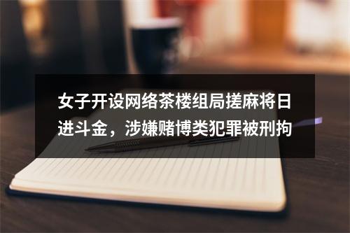 女子开设网络茶楼组局搓麻将日进斗金，涉嫌赌博类犯罪被刑拘