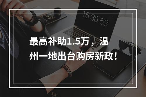 最高补助1.5万，温州一地出台购房新政！
