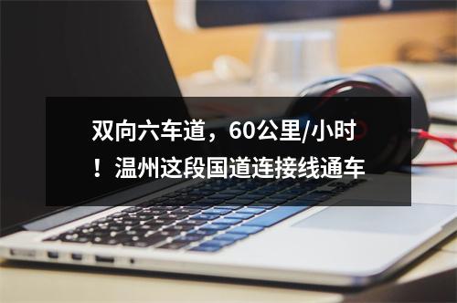 双向六车道，60公里/小时！温州这段国道连接线通车