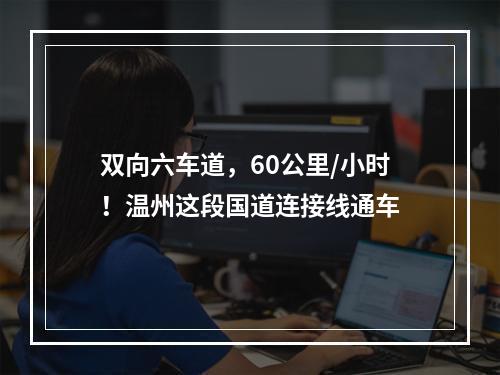 双向六车道，60公里/小时！温州这段国道连接线通车