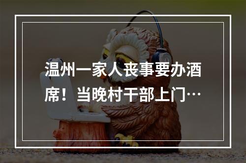 温州一家人丧事要办酒席！当晚村干部上门…