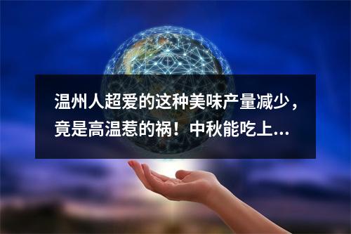温州人超爱的这种美味产量减少，竟是高温惹的祸！中秋能吃上吗