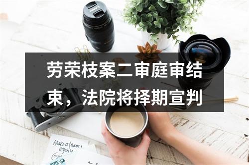 劳荣枝案二审庭审结束，法院将择期宣判