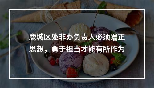 鹿城区处非办负责人必须端正思想，勇于担当才能有所作为