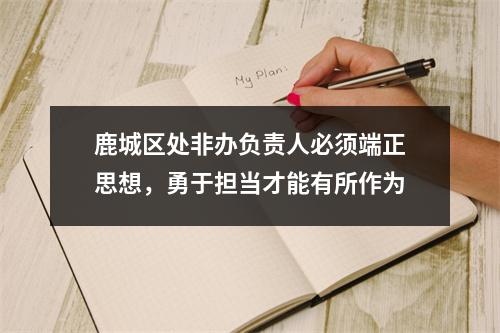 鹿城区处非办负责人必须端正思想，勇于担当才能有所作为