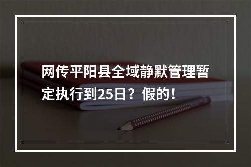 网传平阳县全域静默管理暂定执行到25日？假的！