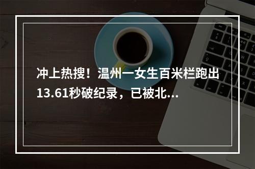 冲上热搜！温州一女生百米栏跑出13.61秒破纪录，已被北京大学录取