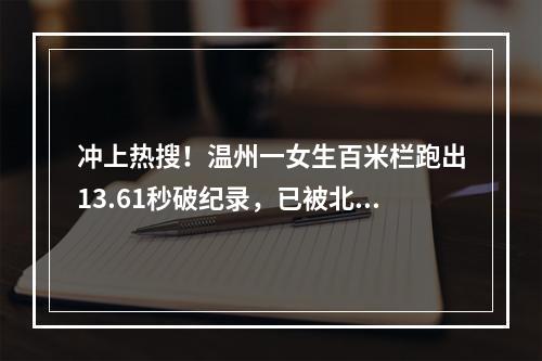 冲上热搜！温州一女生百米栏跑出13.61秒破纪录，已被北京大学录取