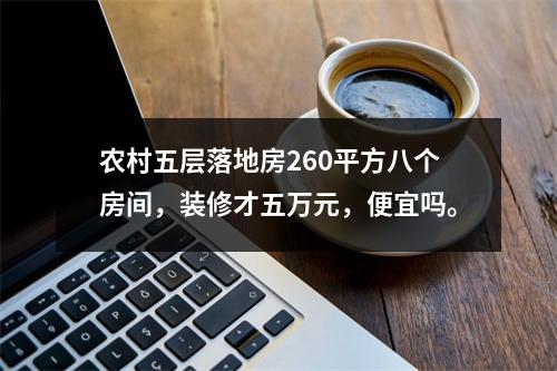 农村五层落地房260平方八个房间，装修才五万元，便宜吗。