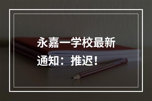 永嘉一学校最新通知：推迟！