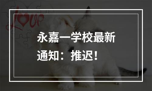 永嘉一学校最新通知：推迟！