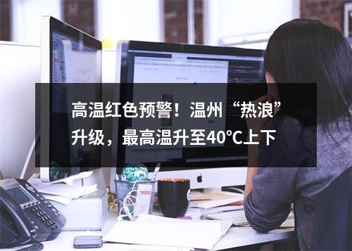 高温红色预警！温州“热浪”升级，最高温升至40℃上下
