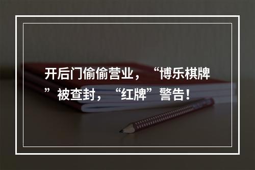 开后门偷偷营业，“博乐棋牌”被查封，“红牌”警告！