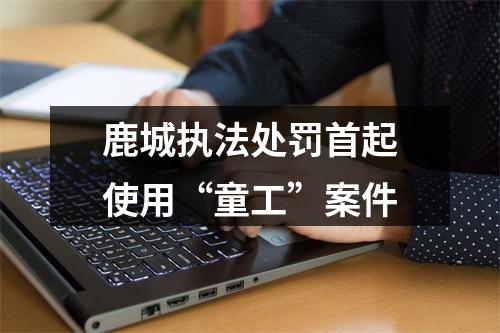 鹿城执法处罚首起使用“童工”案件