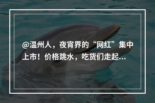 @温州人，夜宵界的“网红”集中上市！价格跳水，吃货们走起~