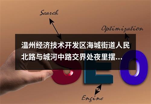 温州经济技术开发区海城街道人民北路与城河中路交界处夜里摆摊，影响休息，交通堵塞