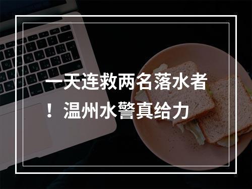 一天连救两名落水者！温州水警真给力
