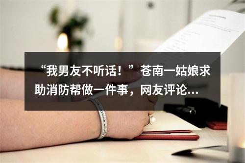 “我男友不听话！”苍南一姑娘求助消防帮做一件事，网友评论亮了