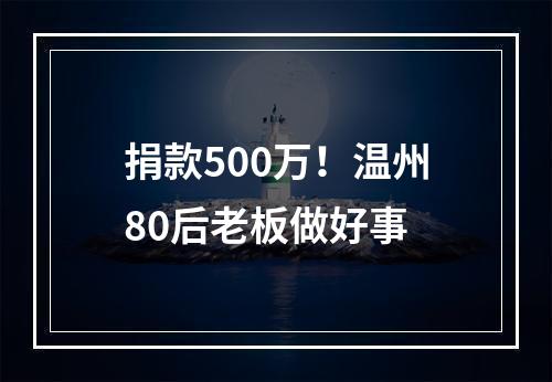 捐款500万！温州80后老板做好事