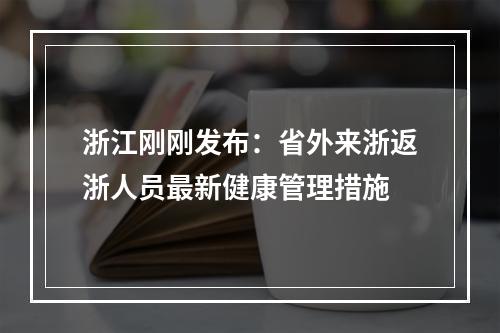 浙江刚刚发布：省外来浙返浙人员最新健康管理措施